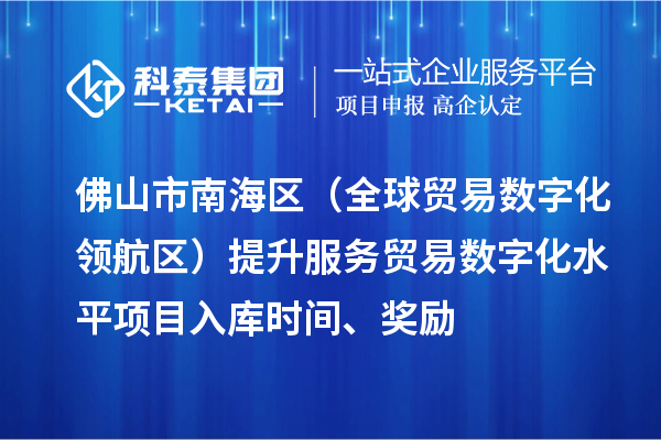 佛山市南海區（全球貿易數字化領航區）提升服務貿易數字化水平項目入庫時間、獎勵