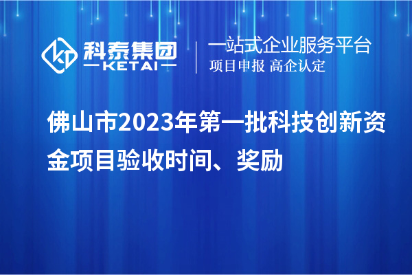 佛山市2023年第一批科技創新資金項目驗收時間、獎勵