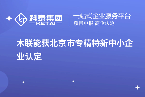 木聯能獲北京市<a href=http://www.zh-tour.cn/fuwu/zhuanjingtexin.html target=_blank class=infotextkey>專精特新中小企業</a>認定