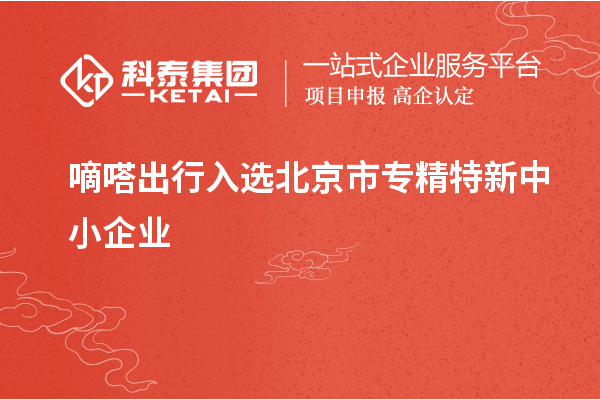嘀嗒出行入選北京市<a href=http://www.zh-tour.cn/fuwu/zhuanjingtexin.html target=_blank class=infotextkey>專精特新中小企業</a>