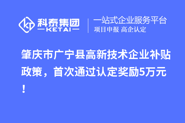 肇慶市廣寧縣高新技術企業補貼政策，首次通過認定獎勵5萬元！