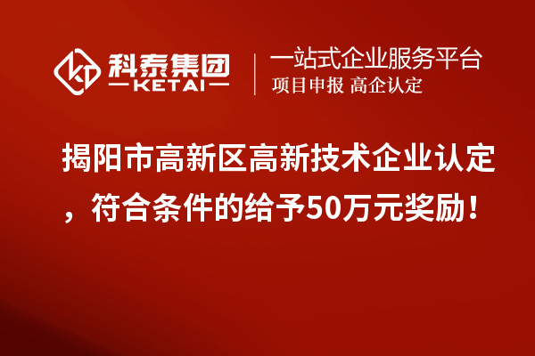 揭陽市高新區<a href=http://www.zh-tour.cn target=_blank class=infotextkey>高新技術企業認定</a>，符合條件的給予50萬元獎勵！