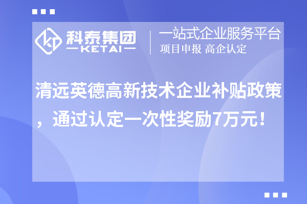清遠英德高新技術企業補貼政策，通過認定一次性獎勵7萬元！