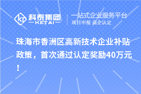 珠海市香洲區高新技術企業補貼政策，首次通過認定獎勵40萬元！