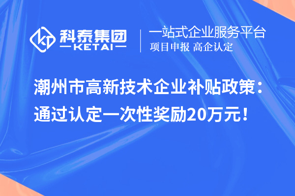 潮州市高新技術企業補貼政策：通過認定一次性獎勵20萬元！