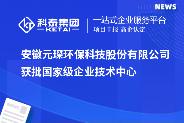 安徽元琛環?？萍脊煞萦邢薰精@批國家級企業技術中心