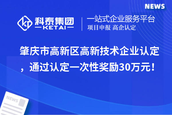 肇慶市高新區高新技術企業認定，通過認定一次性獎勵30萬元！