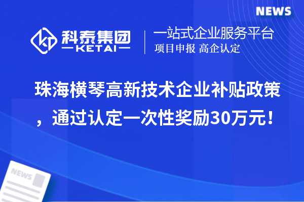 珠海橫琴高新技術企業補貼政策，通過認定一次性獎勵30萬元！