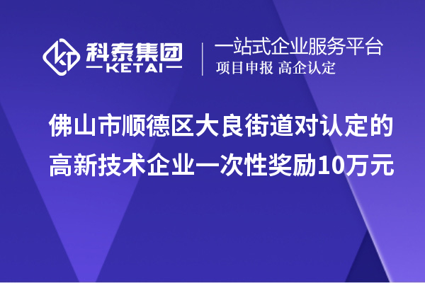 佛山市順德區大良街道對認定的高新技術企業一次性獎勵10萬元
