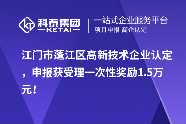 江門市蓬江區<a href=http://www.zh-tour.cn target=_blank class=infotextkey>高新技術企業認定</a>，申報獲受理一次性獎勵1.5萬元！