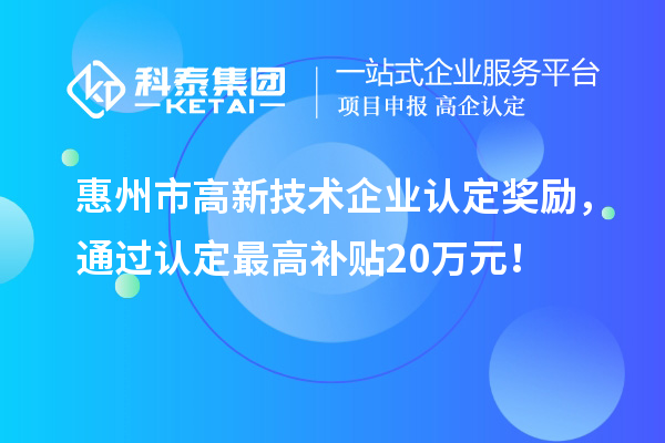 惠州市高新技術企業認定獎勵，通過認定最高補貼20萬元！