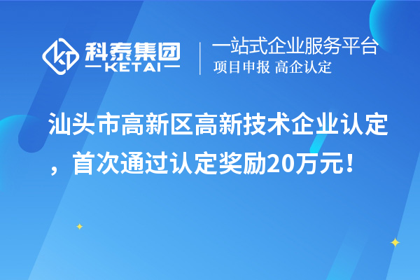 汕頭市高新區高新技術企業認定，首次通過認定獎勵20萬元！