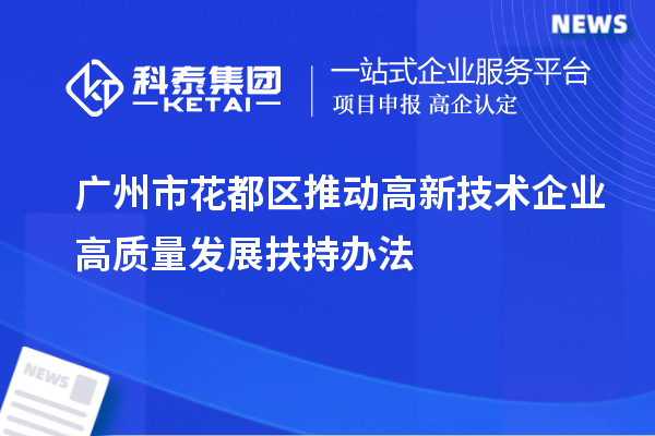 廣州市花都區推動高新技術企業高質量發展扶持辦法