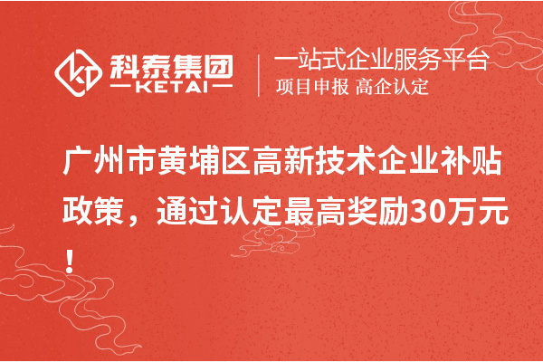廣州市黃埔區高新技術企業補貼政策，通過認定最高獎勵30萬元！