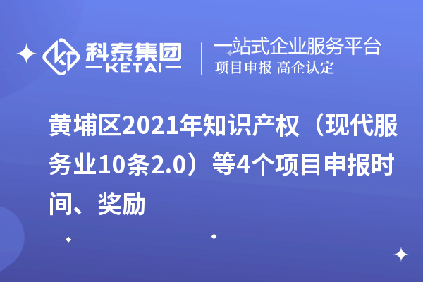 黃埔區2021年知識產權（現代服務業10條2.0）等4個<a href=http://www.zh-tour.cn/shenbao.html target=_blank class=infotextkey>項目申報</a>時間、獎勵