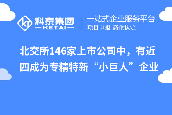 北交所146家上市公司中，有近四成為專精特新“小巨人”企業
