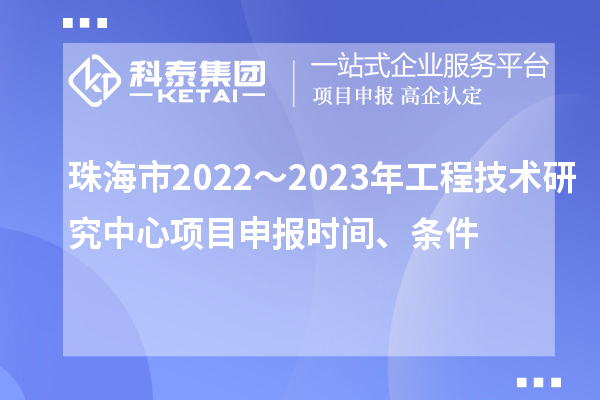 珠海市2022～2023年工程技術研究中心<a href=http://www.zh-tour.cn/shenbao.html target=_blank class=infotextkey>項目申報</a>時間、條件