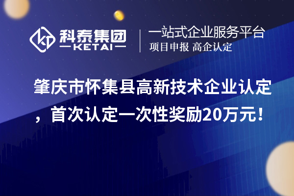 肇慶市懷集縣高新技術企業認定，首次認定一次性獎勵20萬元！