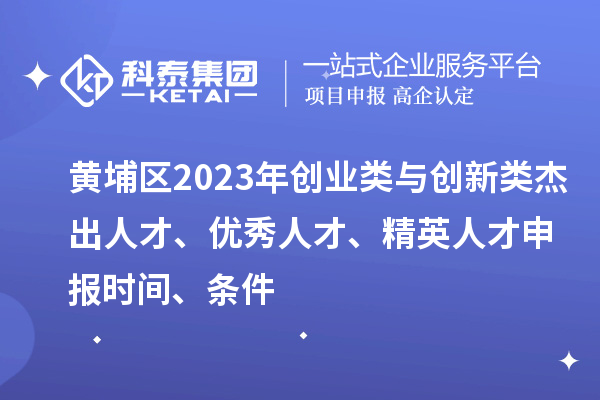黃埔區2023年創業類與創新類杰出人才、優秀人才、精英人才申報時間、條件