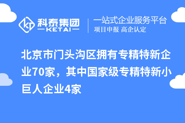 北京市門頭溝區擁有專精特新企業70家，其中國家級專精特新小巨人企業4家