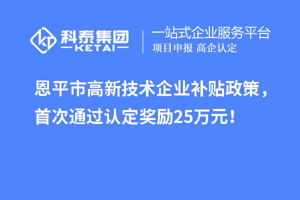 恩平市高新技術企業補貼政策，首次通過認定獎勵25萬元！