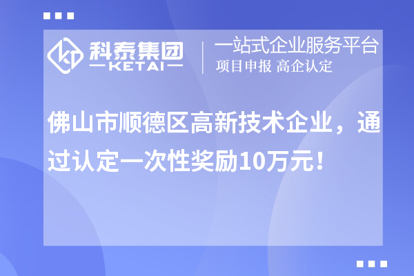 佛山市順德區高新技術企業，通過認定一次性獎勵10萬元！