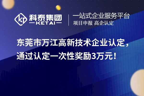 東莞市萬江高新技術企業認定，通過認定一次性獎勵3萬元！
