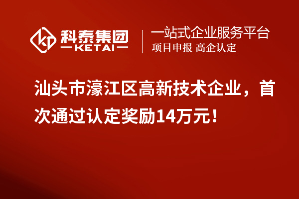 汕頭市濠江區高新技術企業，首次通過認定獎勵14萬元！