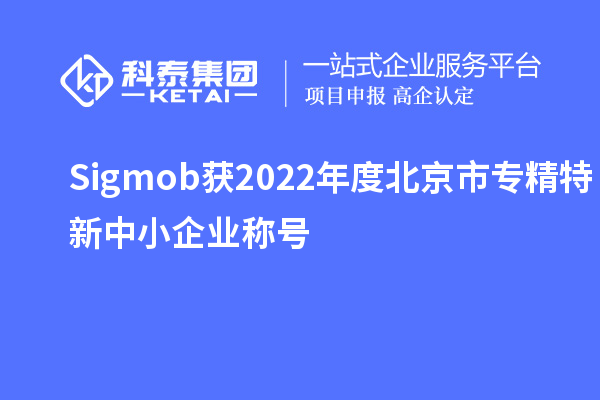 Sigmob獲2022年度北京市<a href=http://www.zh-tour.cn/fuwu/zhuanjingtexin.html target=_blank class=infotextkey>專精特新中小企業</a>稱號