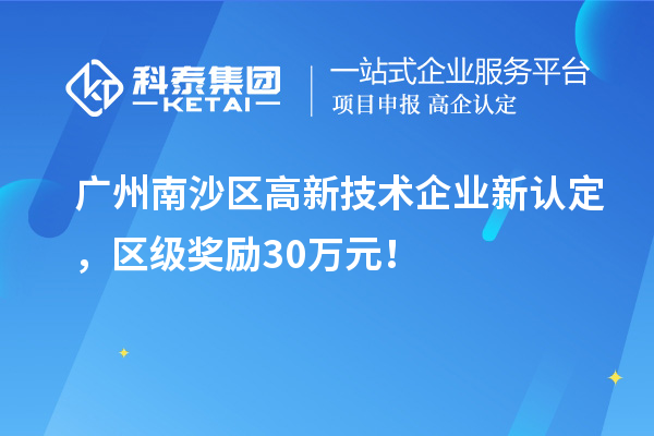 廣州南沙區高新技術企業新認定，區級獎勵30萬元！