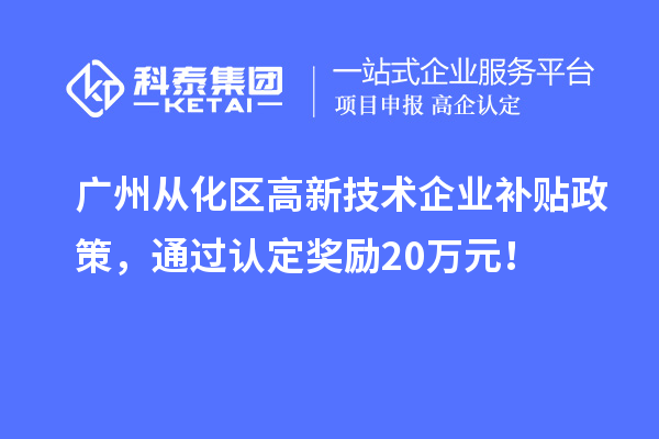 廣州從化區高新技術企業補貼政策，通過認定獎勵20萬元！