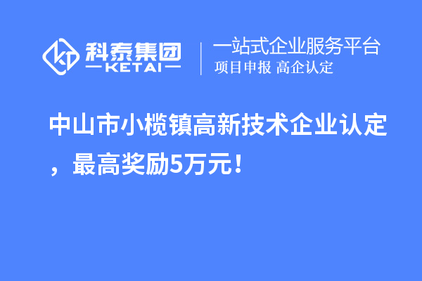中山市小欖鎮高新技術企業認定，最高獎勵5萬元！