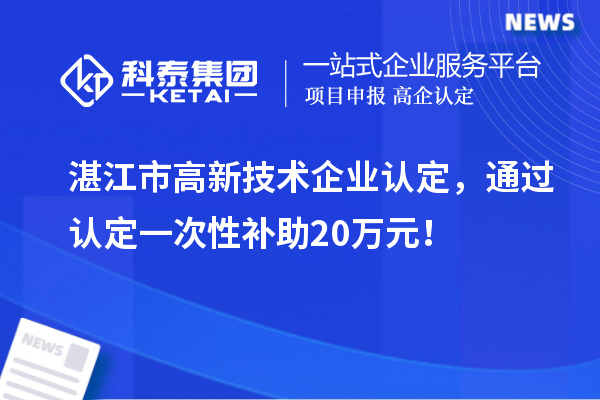 湛江市高新技術企業認定，通過認定一次性補助20萬元！