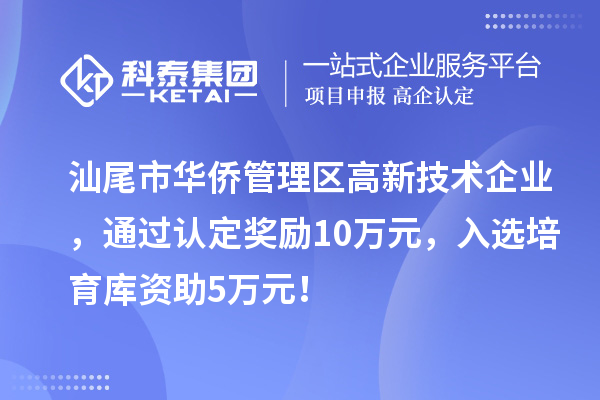 汕尾市華僑管理區高新技術企業，通過認定獎勵10萬元，入選培育庫資助5萬元！