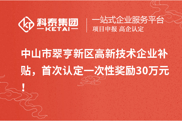 中山市翠亨新區高新技術企業補貼，首次認定一次性獎勵30萬元！