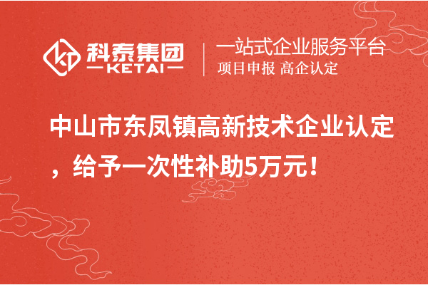 中山市東鳳鎮<a href=http://www.zh-tour.cn target=_blank class=infotextkey>高新技術企業認定</a>，給予一次性補助5萬元！