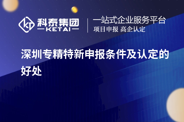 深圳<a href=http://www.zh-tour.cn/zjtx/ target=_blank class=infotextkey>專精特新申報條件</a>及認定的好處