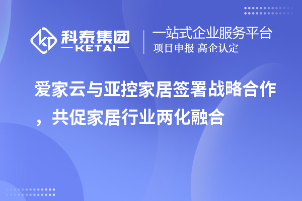 愛家云與亞控家居簽署戰略合作，共促家居行業兩化融合