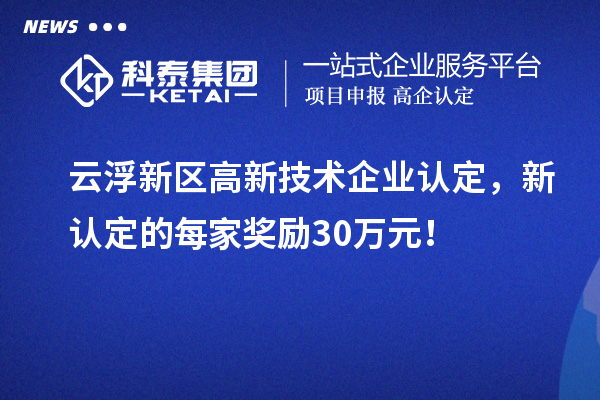 云浮新區高新技術企業認定，新認定的每家獎勵30萬元！