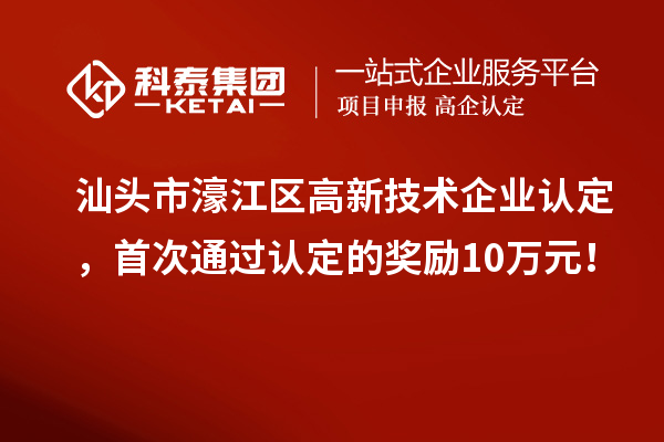 汕頭市濠江區高新技術企業認定，首次通過認定的獎勵10萬元！