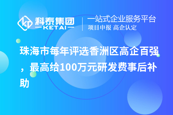 珠海市每年評選香洲區高企百強，最高給100萬元研發費事后補助