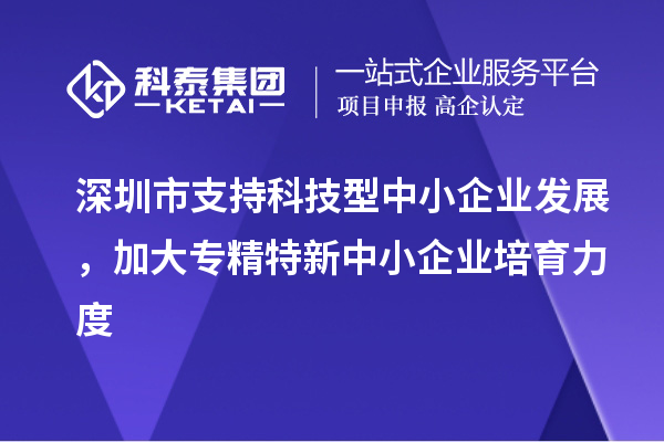 深圳市到2023年底累計培育<a href=http://www.zh-tour.cn/fuwu/zhuanjingtexin.html target=_blank class=infotextkey>專精特新中小企業</a>5000家以上
