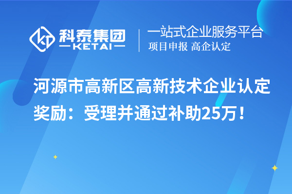 河源市高新區<a href=http://www.zh-tour.cn target=_blank class=infotextkey>高新技術企業認定</a>獎勵：受理并通過補助25萬！