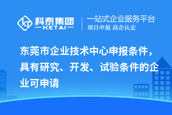 東莞市企業技術中心申報條件，具有研究、開發、試驗條件的企業可申請