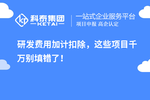 研發費用加計扣除，這些項目千萬別填錯了！