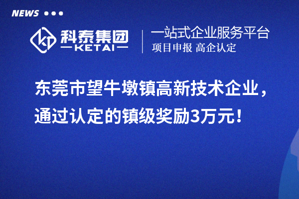 東莞市望牛墩鎮高新技術企業，通過認定的鎮級獎勵3萬元！