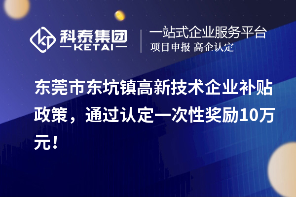東莞市東坑鎮高新技術企業補貼政策，通過認定一次性獎勵10萬元！