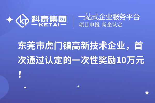 東莞市虎門鎮高新技術企業，首次通過認定的一次性獎勵10萬元！