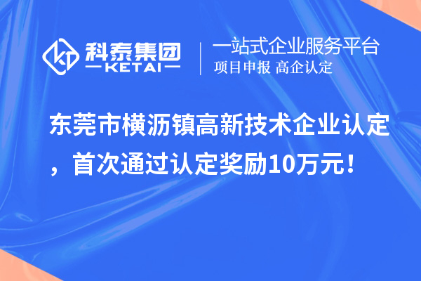 東莞市橫瀝鎮高新技術企業認定，首次通過認定獎勵10萬元！