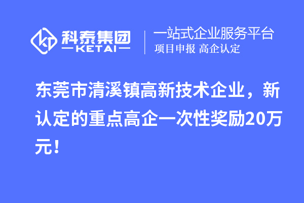 東莞市清溪鎮高新技術企業，新認定的重點高企一次性獎勵20萬元！